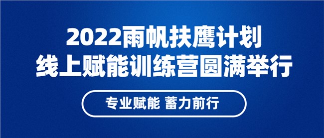 专业赋能，蓄力前行 | 2022雨帆扶鹰计划线上赋能训练营圆满落幕